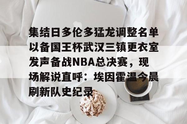 开元网站-集结日多伦多猛龙调整名单以备国王杯武汉三镇更衣室发声备战NBA总决赛，现场解说直呼：埃因霍温今晨刷新队史纪录的简单介绍